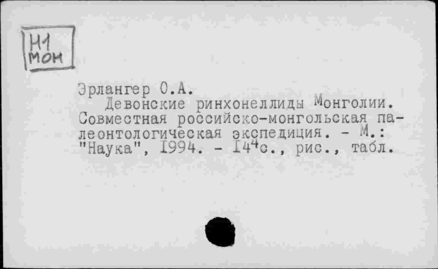 ﻿44
М0И
Эрлангер O.A.
Девонские ринхонеллиды Монголии. Совместная российско-монгольская палеонтологическая экспедиция. - и.: "Наука", 1994. - 14чс., рис., табл.